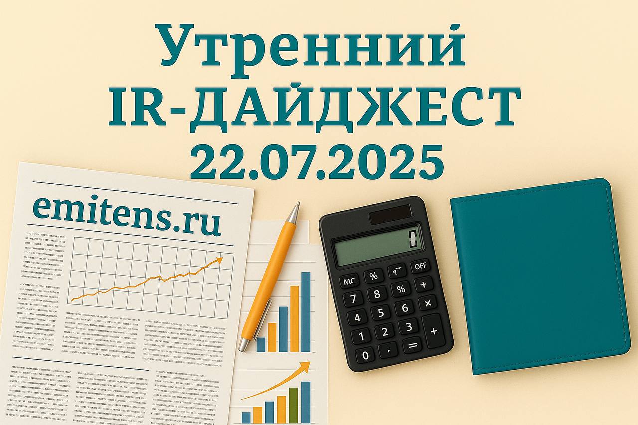 Утренний IR-дайджест 22.07.2025